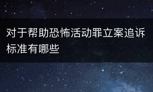 对于帮助恐怖活动罪立案追诉标准有哪些
