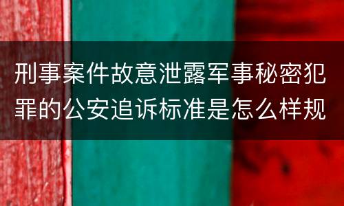 刑事案件故意泄露军事秘密犯罪的公安追诉标准是怎么样规定