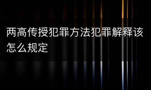 两高传授犯罪方法犯罪解释该怎么规定