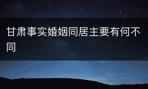 甘肃事实婚姻同居主要有何不同
