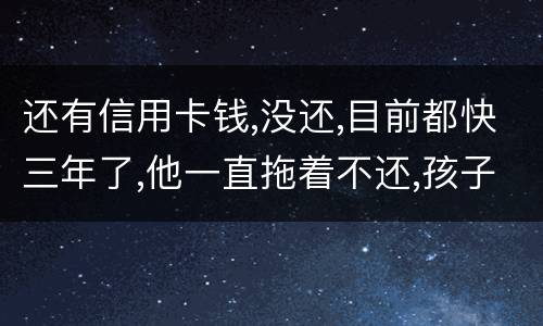 还有信用卡钱,没还,目前都快三年了,他一直拖着不还,孩子归他他也不管我该怎么办