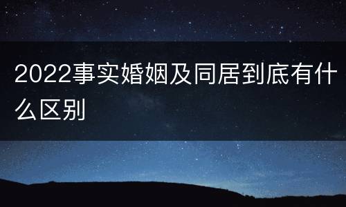 2022事实婚姻及同居到底有什么区别