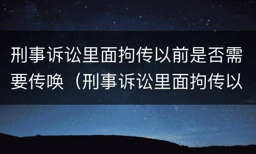 刑事诉讼里面拘传以前是否需要传唤（刑事诉讼里面拘传以前是否需要传唤证据）
