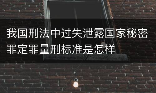 我国刑法中过失泄露国家秘密罪定罪量刑标准是怎样