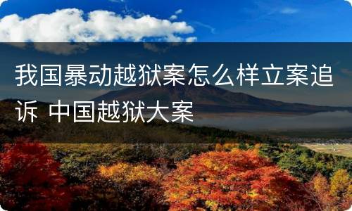 我国暴动越狱案怎么样立案追诉 中国越狱大案