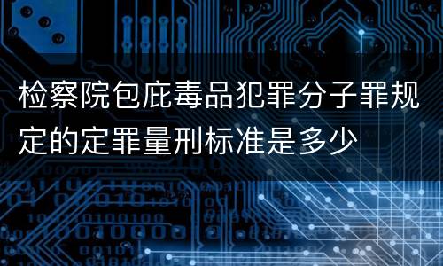 检察院包庇毒品犯罪分子罪规定的定罪量刑标准是多少