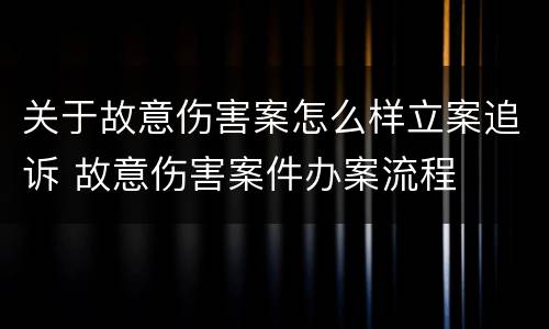 关于故意伤害案怎么样立案追诉 故意伤害案件办案流程