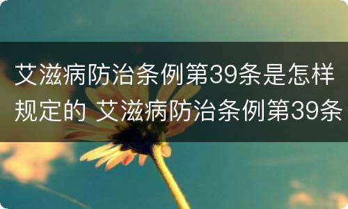 艾滋病防治条例第39条是怎样规定的 艾滋病防治条例第39条是怎样规定的呢