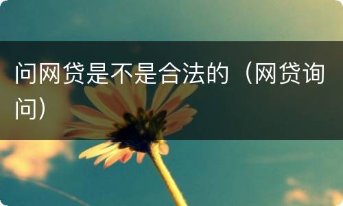 问网贷是不是合法的（网贷询问）