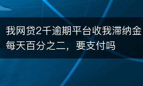 我网贷2千逾期平台收我滞纳金每天百分之二，要支付吗