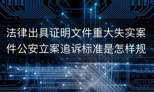 法律出具证明文件重大失实案件公安立案追诉标准是怎样规定