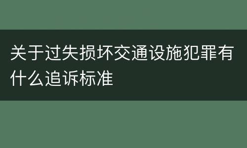 关于过失损坏交通设施犯罪有什么追诉标准