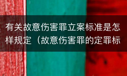 有关故意伤害罪立案标准是怎样规定（故意伤害罪的定罪标准）