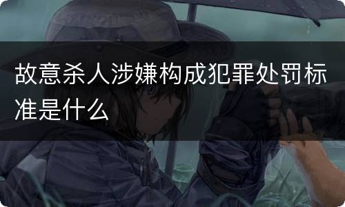 故意杀人涉嫌构成犯罪处罚标准是什么