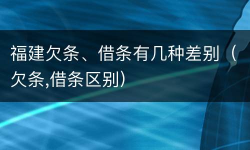福建欠条、借条有几种差别（欠条,借条区别）