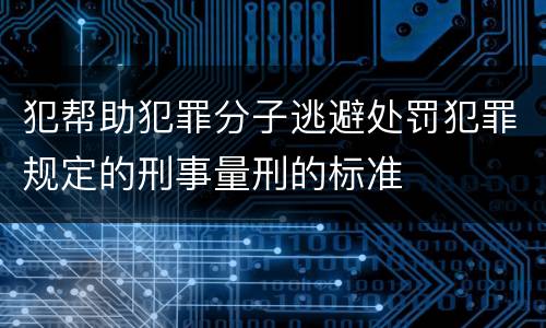 犯帮助犯罪分子逃避处罚犯罪规定的刑事量刑的标准