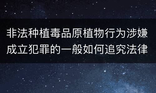 非法种植毒品原植物行为涉嫌成立犯罪的一般如何追究法律责任
