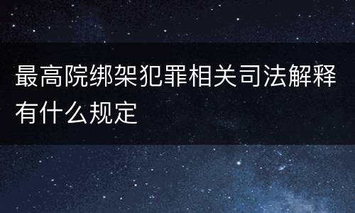 最高院绑架犯罪相关司法解释有什么规定