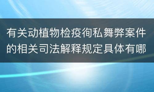 有关动植物检疫徇私舞弊案件的相关司法解释规定具体有哪些内容