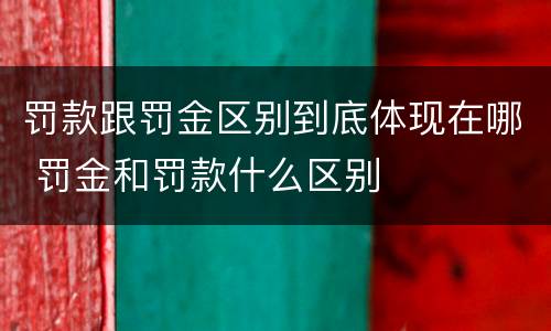 罚款跟罚金区别到底体现在哪 罚金和罚款什么区别