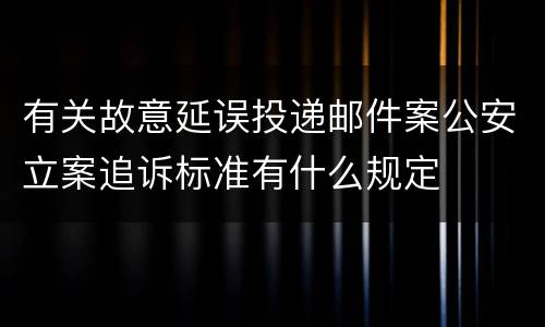 有关故意延误投递邮件案公安立案追诉标准有什么规定