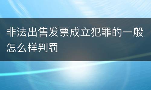 非法出售发票成立犯罪的一般怎么样判罚