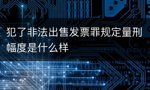 犯了非法出售发票罪规定量刑幅度是什么样