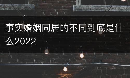 事实婚姻同居的不同到底是什么2022