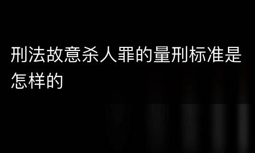 刑法故意杀人罪的量刑标准是怎样的