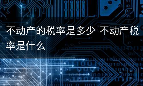 不动产的税率是多少 不动产税率是什么