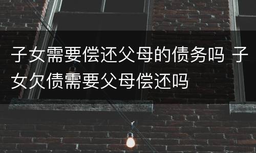 子女需要偿还父母的债务吗 子女欠债需要父母偿还吗