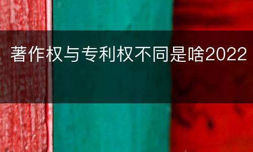 著作权与专利权不同是啥2022