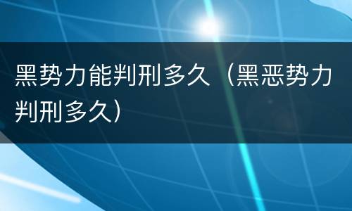 黑势力能判刑多久（黑恶势力判刑多久）