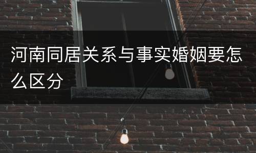 河南同居关系与事实婚姻要怎么区分