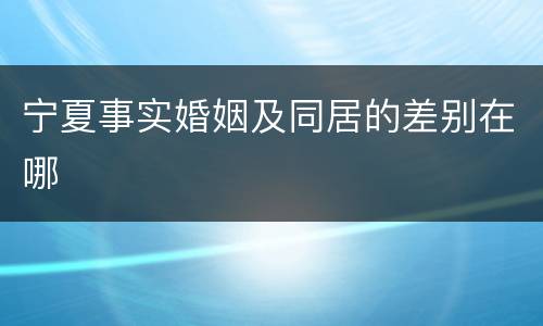 宁夏事实婚姻及同居的差别在哪