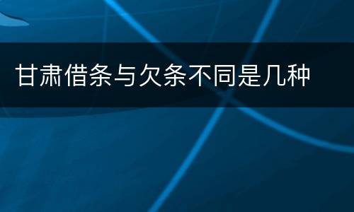 甘肃借条与欠条不同是几种