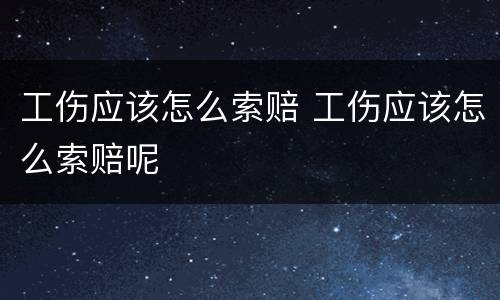 工伤应该怎么索赔 工伤应该怎么索赔呢