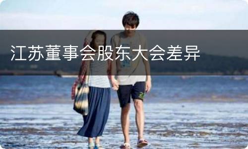 江苏董事会股东大会差异