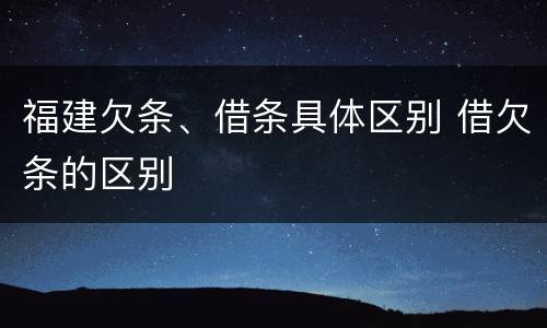 福建欠条、借条具体区别 借欠条的区别