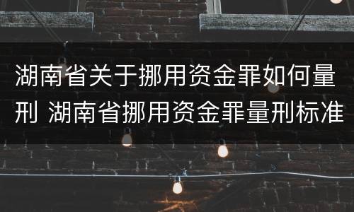 湖南省关于挪用资金罪如何量刑 湖南省挪用资金罪量刑标准2018