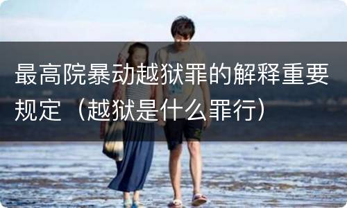 最高院暴动越狱罪的解释重要规定（越狱是什么罪行）