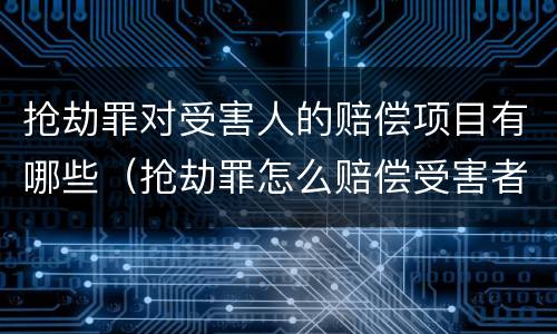 抢劫罪对受害人的赔偿项目有哪些（抢劫罪怎么赔偿受害者）