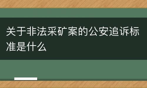 关于非法采矿案的公安追诉标准是什么