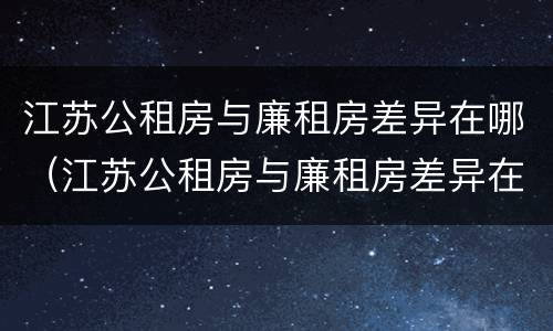 江苏公租房与廉租房差异在哪（江苏公租房与廉租房差异在哪里）