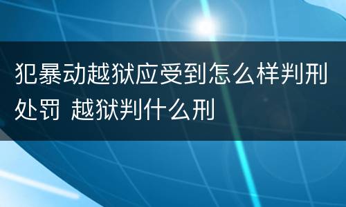 犯暴动越狱应受到怎么样判刑处罚 越狱判什么刑