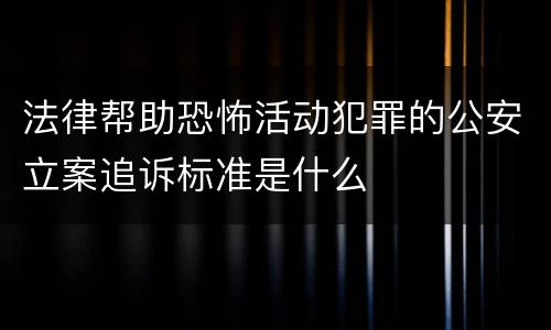 法律帮助恐怖活动犯罪的公安立案追诉标准是什么