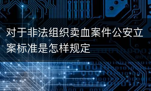 对于非法组织卖血案件公安立案标准是怎样规定