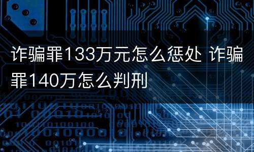 诈骗罪133万元怎么惩处 诈骗罪140万怎么判刑