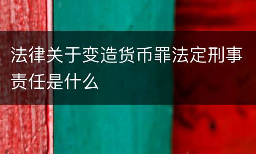 法律关于变造货币罪法定刑事责任是什么