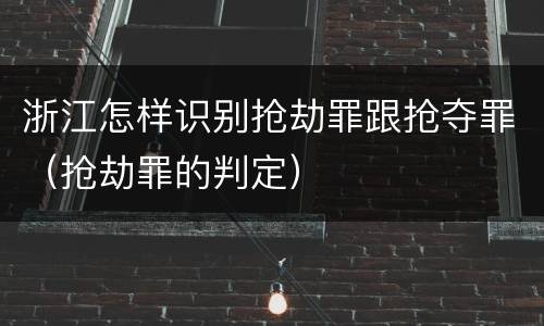 浙江怎样识别抢劫罪跟抢夺罪（抢劫罪的判定）